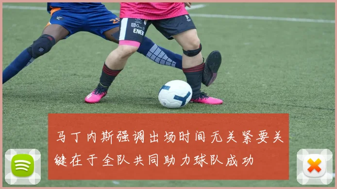 马丁内斯强调出场时间无关紧要关键在于全队共同助力球队成功